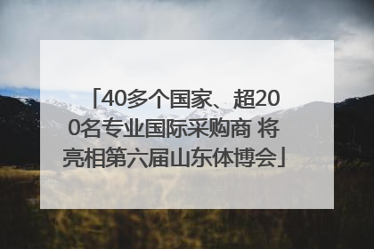 40多个国家、超200名专业国际采购商 将亮相第六届山东体博会